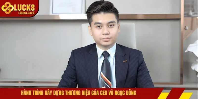 Hành trình xây dựng thương hiệu của CEO Võ Ngọc Đông